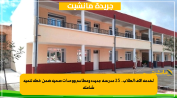 لخدمة آلاف الطلاب.. 25 مدرسة جديدة ومطاعم ووحدات صحية ضمن خطة تنمية شاملة 1